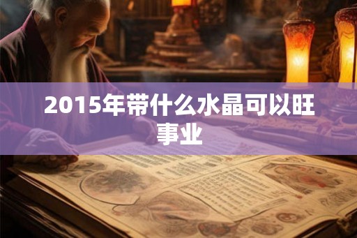 2015年带什么水晶可以旺事业