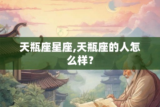 天瓶座星座,天瓶座的人怎么样？