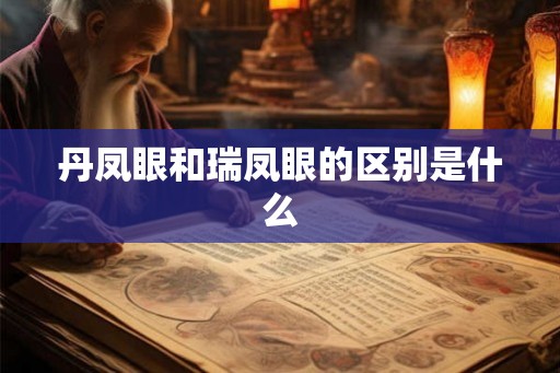 丹凤眼和瑞凤眼的区别是什么