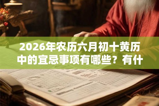 2026年农历六月初十黄历中的宜忌事项有哪些？有什么禁忌？
