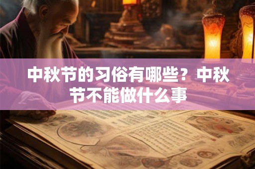 中秋节的习俗有哪些?中秋节不能做什么事 中秋节的习俗有哪些?中秋节不能做什么事