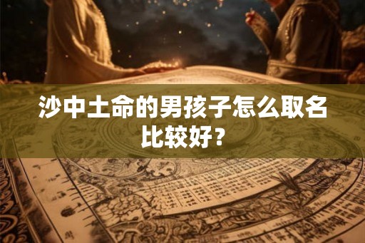 沙中土命的男孩子怎么取名比较好？