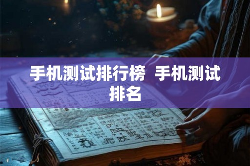 手机测试排行榜  手机测试排名