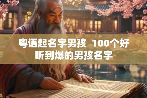 粤语起名字男孩  100个好听到爆的男孩名字