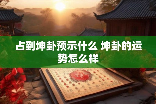 占到坤卦预示什么 坤卦的运势怎么样