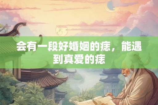 会有一段好婚姻的痣，能遇到真爱的痣