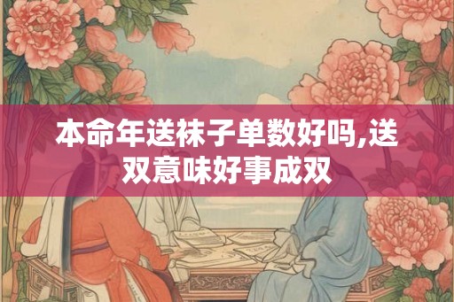 本命年送袜子单数好吗,送双意味好事成双