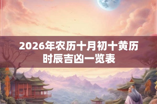 2026年农历十月初十黄历时辰吉凶一览表