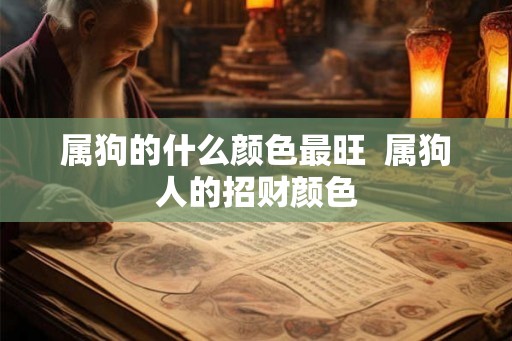 属狗的什么颜色最旺 属狗人的招财颜色 属狗的什么颜色最旺 属狗人的招财颜色