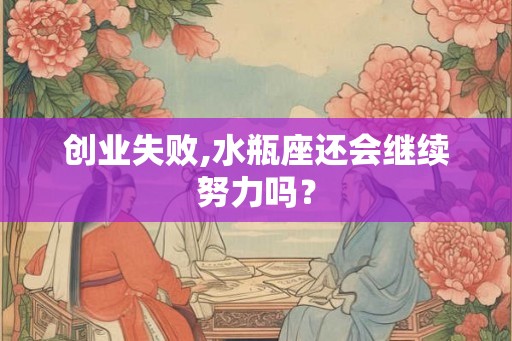 创业失败,水瓶座还会继续努力吗？