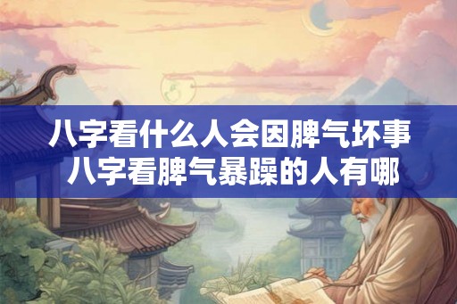 八字看什么人会因脾气坏事 八字看脾气暴躁的人有哪些坏习惯