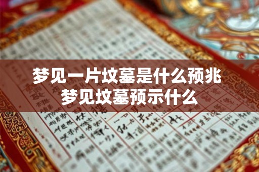 梦见一片坟墓是什么预兆 梦见坟墓预示什么