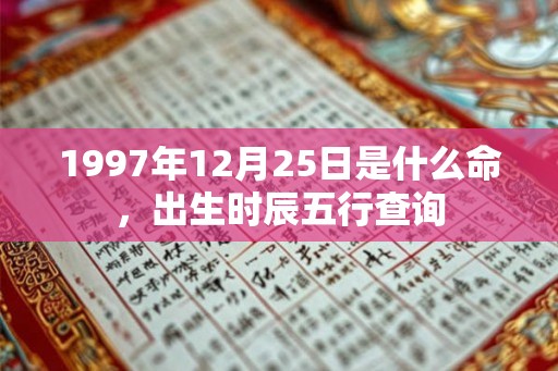 1997年12月25日是什么命,出生时辰五行查询 1997年12月25日是什么命,出生时辰五行查询