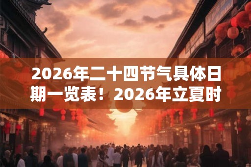 2026年二十四节气具体日期一览表！2026年立夏时间几点几分？
