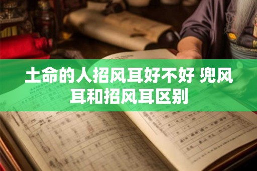 土命的人招风耳好不好 兜风耳和招风耳区别