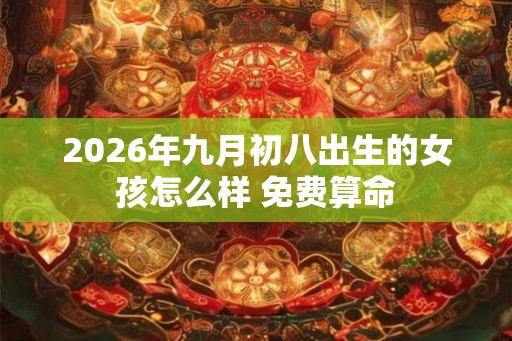 2026年九月初八出生的女孩怎么样 免费算命