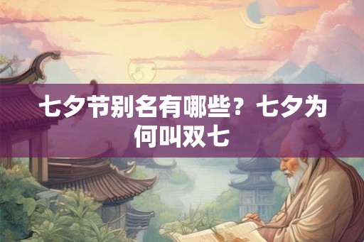 七夕节别名有哪些?七夕为何叫双七 七夕节别名有哪些?七夕为何叫双七