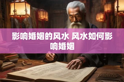 影响婚姻的风水 风水如何影响婚姻