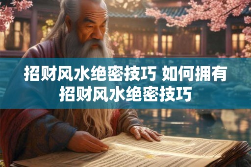 招财风水绝密技巧 如何拥有招财风水绝密技巧