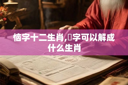 恼字十二生肖,圤字可以解成什么生肖