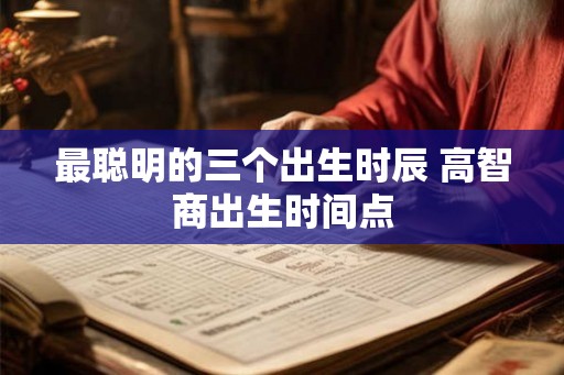 最聪明的三个出生时辰 高智商出生时间点
