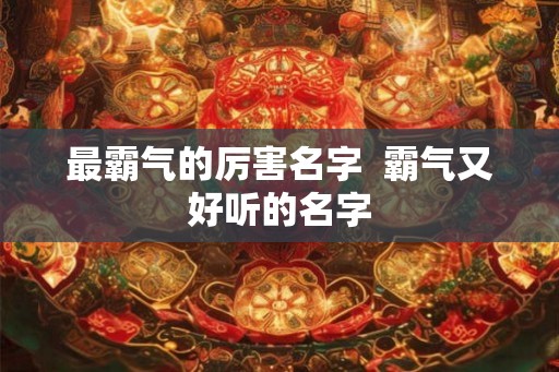 最霸气的厉害名字  霸气又好听的名字