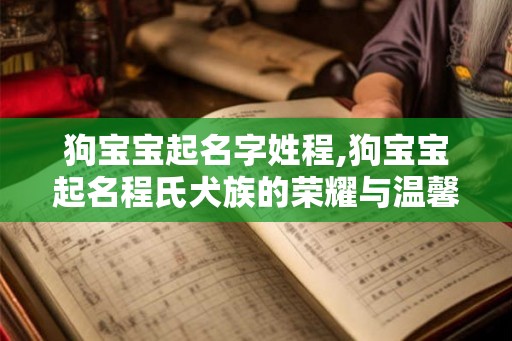 狗宝宝起名字姓程,狗宝宝起名程氏犬族的荣耀与温馨