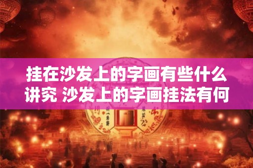 挂在沙发上的字画有些什么讲究 沙发上的字画挂法有何讲究