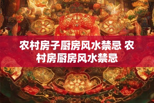 农村房子厨房风水禁忌 农村房厨房风水禁忌 农村房子厨房风水禁忌 农村房厨房风水禁忌