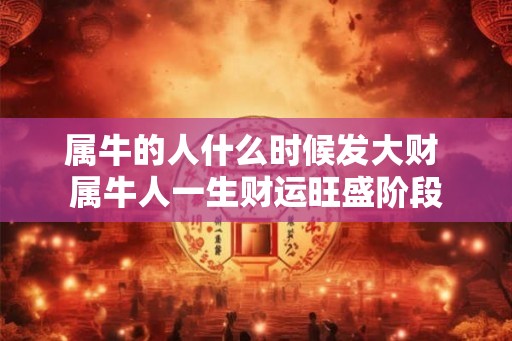 属牛的人什么时候发大财 属牛人一生财运旺盛阶段