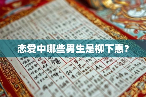 恋爱中哪些男生是柳下惠？