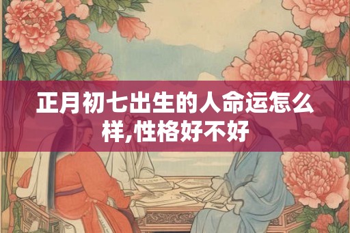 正月初七出生的人命运怎么样,性格好不好