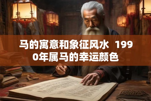马的寓意和象征风水  1990年属马的幸运颜色