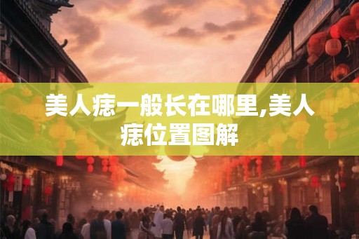 美人痣一般长在哪里,美人痣位置图解