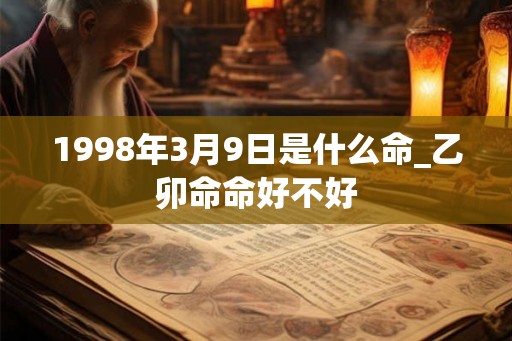 1998年3月9日是什么命_乙卯命命好不好