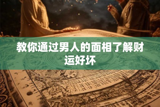 教你通过男人的面相了解财运好坏 教你通过男人的面相了解财运好坏