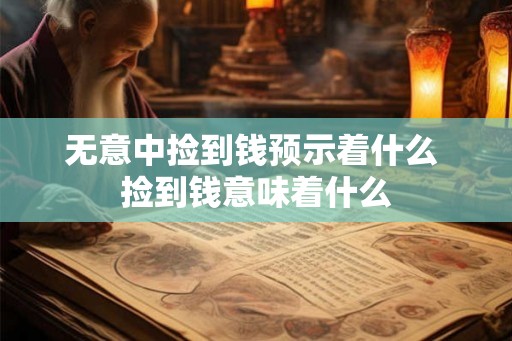 无意中捡到钱预示着什么 捡到钱意味着什么
