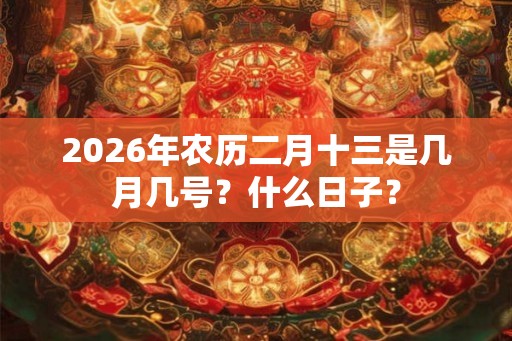 2026年农历二月十三是几月几号？什么日子？