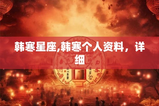 韩寒星座,韩寒个人资料，详细