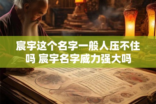 宸宇这个名字一般人压不住吗 宸宇名字威力强大吗