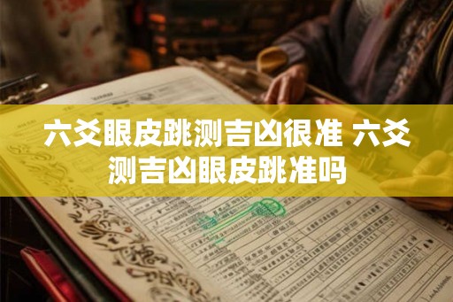 六爻眼皮跳测吉凶很准 六爻测吉凶眼皮跳准吗