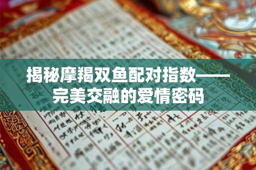 揭秘摩羯双鱼配对指数——完美交融的爱情密码