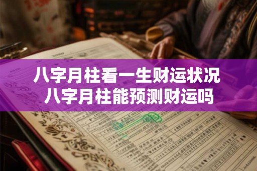 八字月柱看一生财运状况 八字月柱能预测财运吗