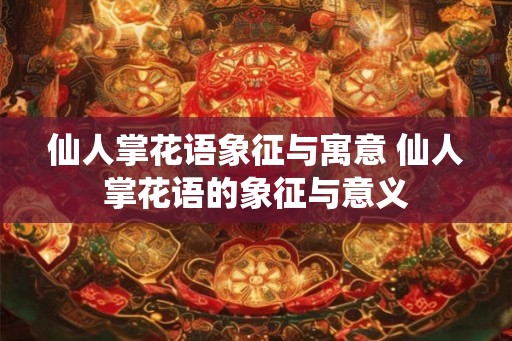 仙人掌花语象征与寓意 仙人掌花语的象征与意义