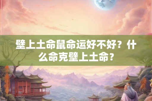 壁上土命鼠命运好不好？什么命克壁上土命？