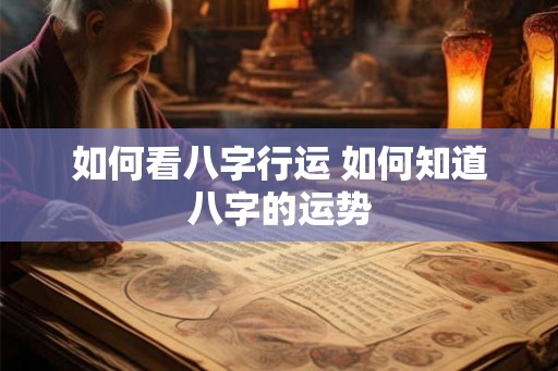 如何看八字行运 如何知道八字的运势
