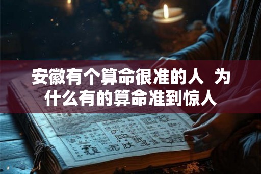 安徽有个算命很准的人  为什么有的算命准到惊人