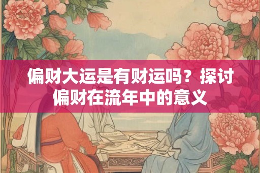偏财大运是有财运吗？探讨偏财在流年中的意义