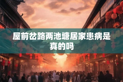 屋前岔路两池塘居家患病是真的吗