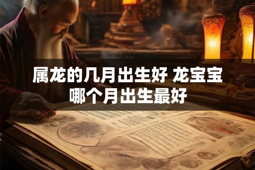 属龙的几月出生好 龙宝宝哪个月出生最好